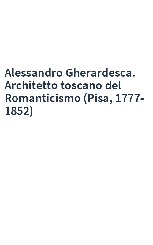 Alessandro Gherardesca. Architetto toscano del Romanticismo (Pisa, 1777-1852)