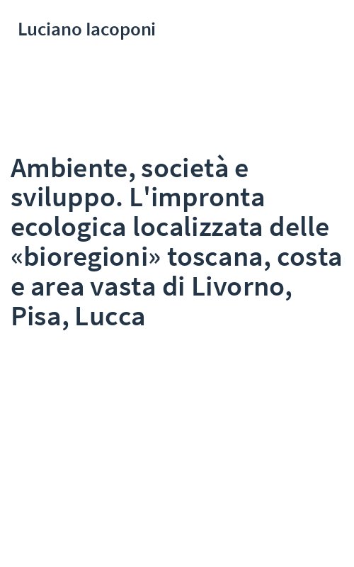 Ambiente, società e sviluppo. L'impronta ecologica localizzata delle «bioregioni» toscana, costa e area vasta di Livorno, Pisa, Lucca