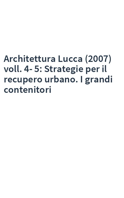 Architettura Lucca (2007) voll. 4-5: Strategie per il recupero urbano. I grandi contenitori