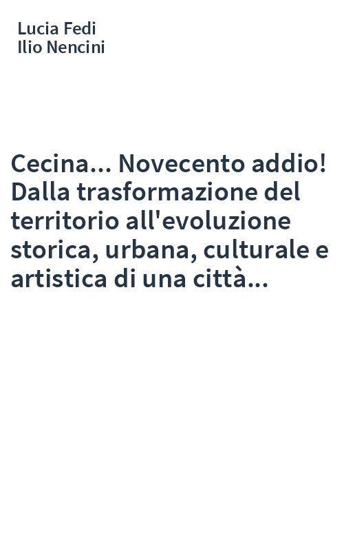 Cecina... Novecento addio! Dalla trasformazione del territorio all'evoluzione storica, urbana, culturale e artistica di una città...