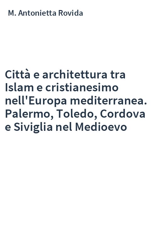 Città e architettura tra Islam e cristianesimo nell'Europa mediterranea. Palermo, Toledo, Cordova e Siviglia nel Medioevo