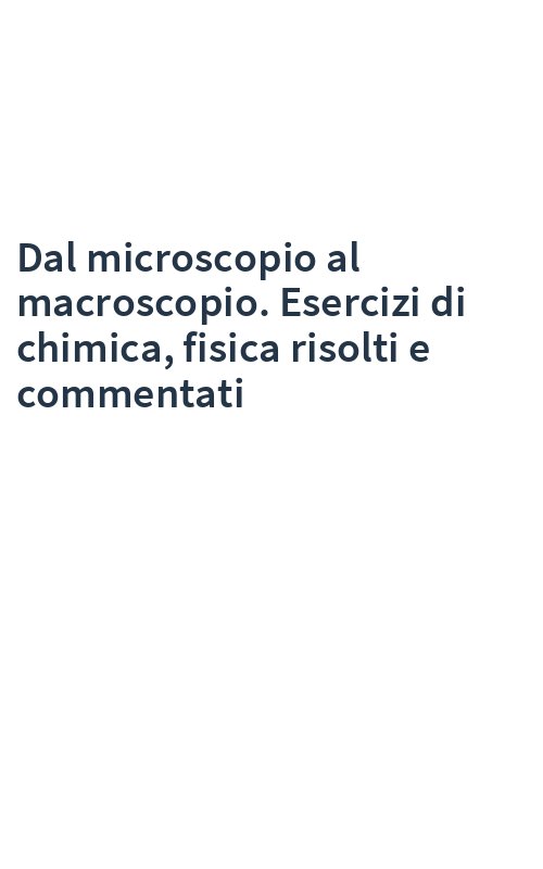 Dal microscopio al macroscopio. Esercizi di chimica, fisica risolti e commentati