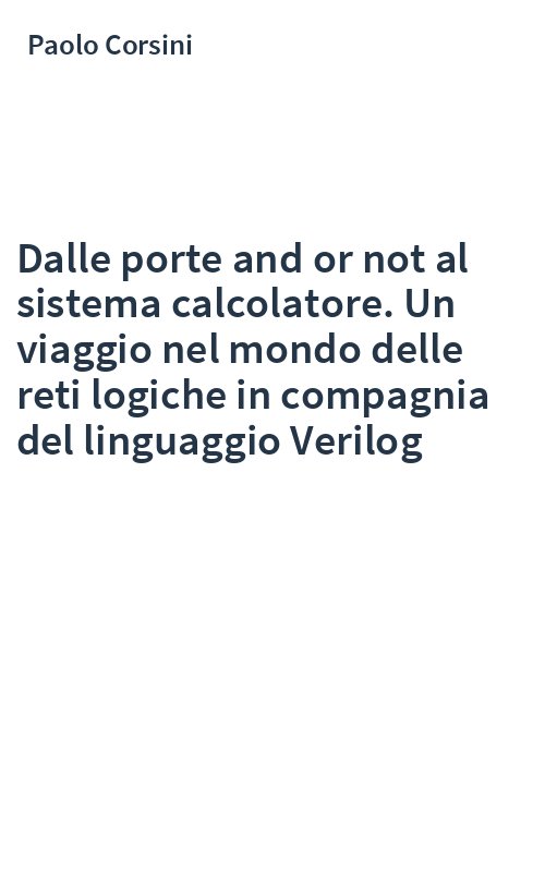 Dalle porte and or not al sistema calcolatore. Un viaggio nel mondo delle reti logiche in compagnia del linguaggio Verilog