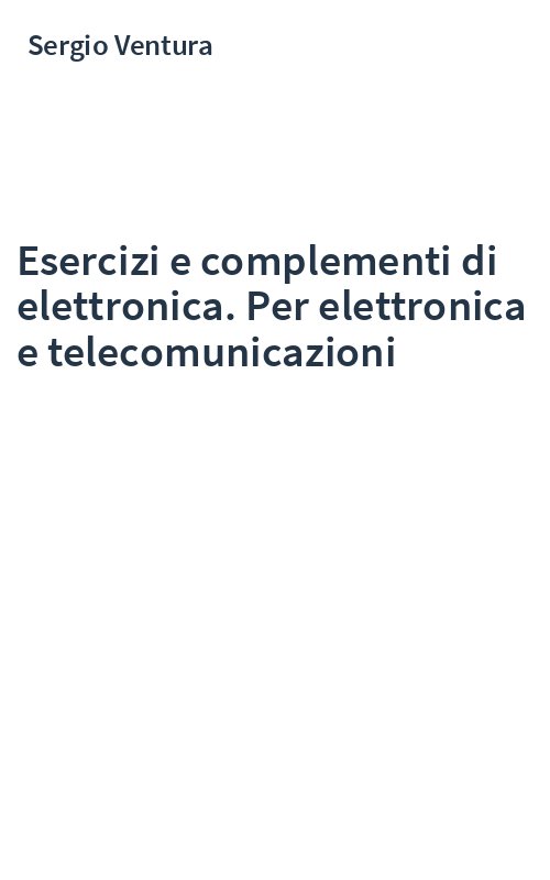 Esercizi e complementi di elettronica. Per elettronica e telecomunicazioni