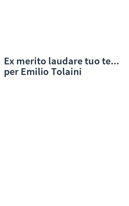 Ex merito laudare tuo te... per Emilio Tolaini