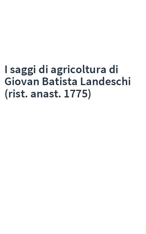 I saggi di agricoltura di Giovan Batista Landeschi (rist. anast. 1775)