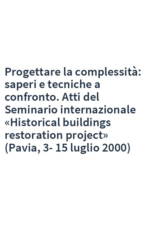 Progettare la complessità: saperi e tecniche a confronto. Atti del Seminario internazionale «Historical buildings restoration project» (Pavia, 3-15 luglio 2000)