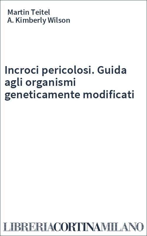 Incroci pericolosi. Guida agli organismi geneticamente modificati