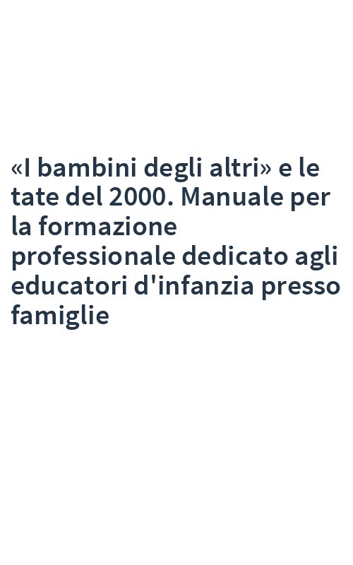 «I bambini degli altri» e le tate del 2000. Manuale per la formazione professionale dedicato agli educatori d'infanzia presso famiglie