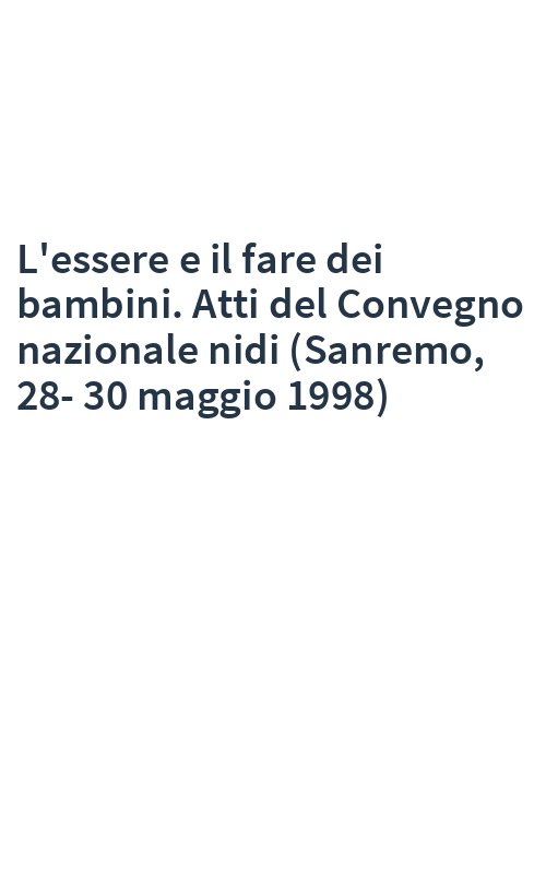 L'essere e il fare dei bambini. Atti del Convegno nazionale nidi (Sanremo, 28-30 maggio 1998)