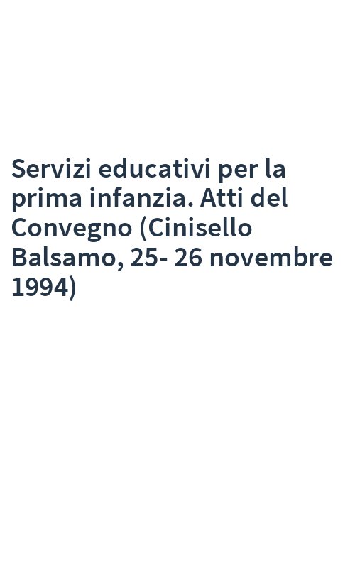 Servizi educativi per la prima infanzia. Atti del Convegno (Cinisello Balsamo, 25-26 novembre 1994)