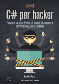 C# per hacker. Creare e automatizzare strumenti di sicurezza per Windows, Linux e macOS