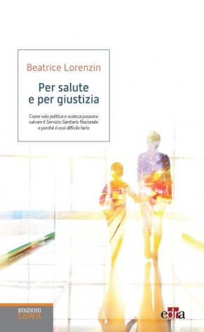 Per salute e per giustizia. Come solo politica e scienza possono salvare il Servizio Sanitario Nazionale e perché è così difficile farlo
