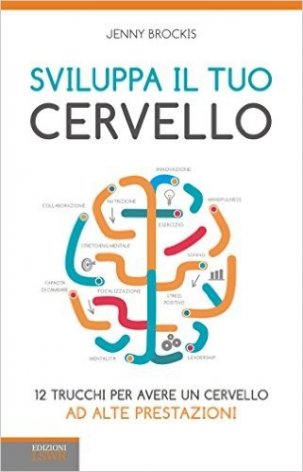 Sviluppa il tuo cervello. 12 trucchi per avere un cervello ad alte prestazioni