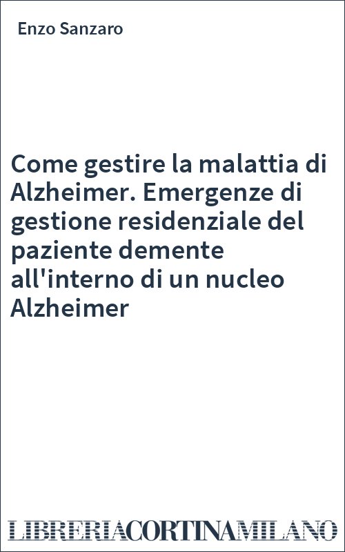 Come gestire la malattia di Alzheimer. Emergenze di gestione residenziale del paziente demente all'interno di un nucleo Alzheimer