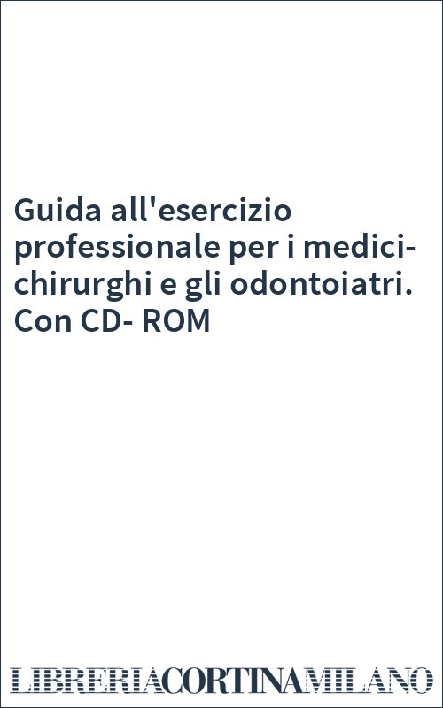 Guida all'esercizio professionale per i medici-chirurghi e gli odontoiatri. Con CD-ROM