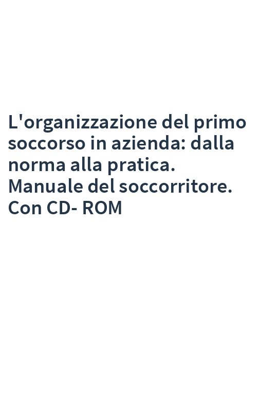 L'organizzazione del primo soccorso in azienda: dalla norma alla pratica. Manuale del soccorritore. Con CD-ROM