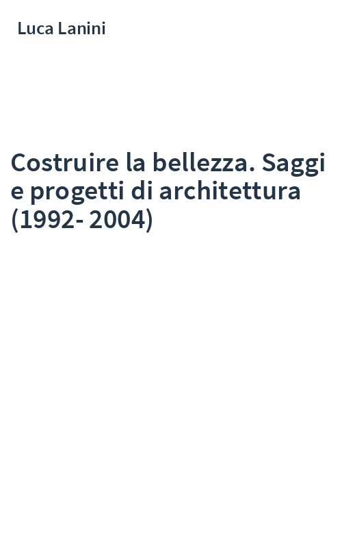 Costruire la bellezza. Saggi e progetti di architettura (1992-2004)