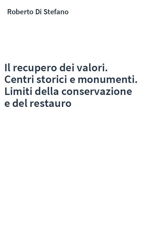 Il recupero dei valori. Centri storici e monumenti. Limiti della conservazione e del restauro