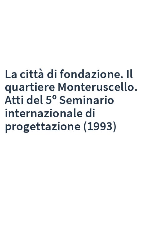 La città di fondazione. Il quartiere Monteruscello. Atti del 5º Seminario internazionale di progettazione (1993)