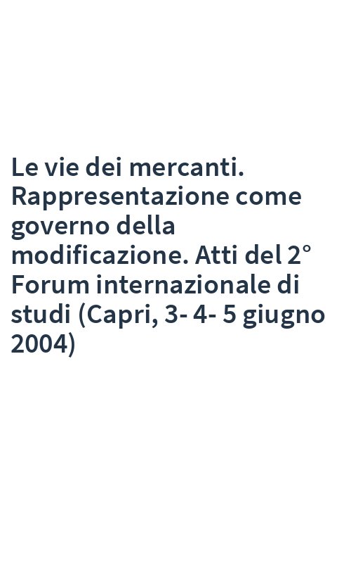 Le vie dei mercanti. Rappresentazione come governo della modificazione. Atti del 2° Forum internazionale di studi (Capri, 3-4-5 giugno 2004)