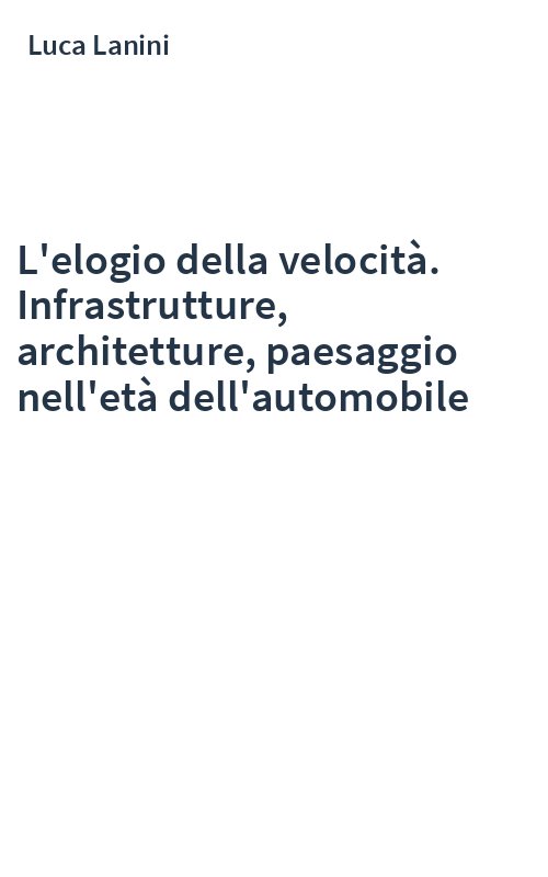 L'elogio della velocità. Infrastrutture, architetture, paesaggio nell'età dell'automobile