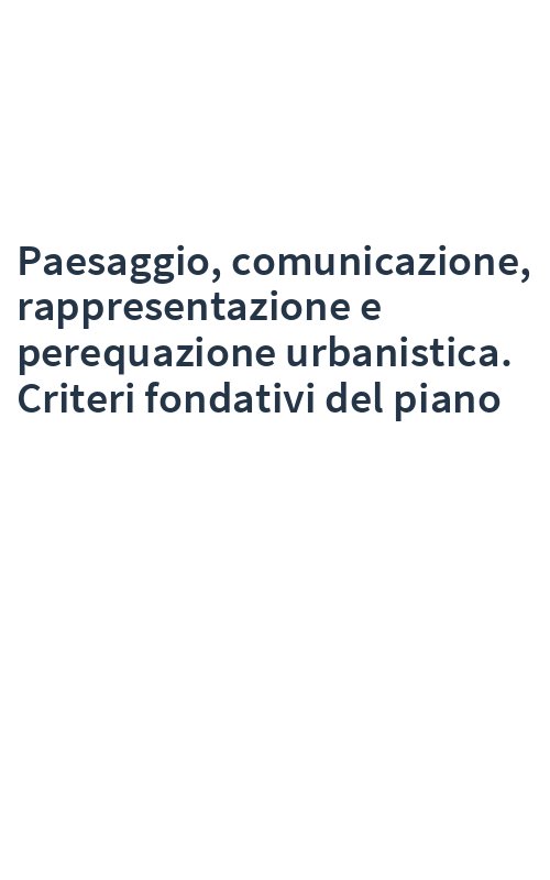 Paesaggio, comunicazione, rappresentazione e perequazione urbanistica. Criteri fondativi del piano