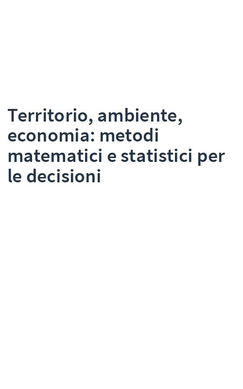 Territorio, ambiente, economia: metodi matematici e statistici per le decisioni