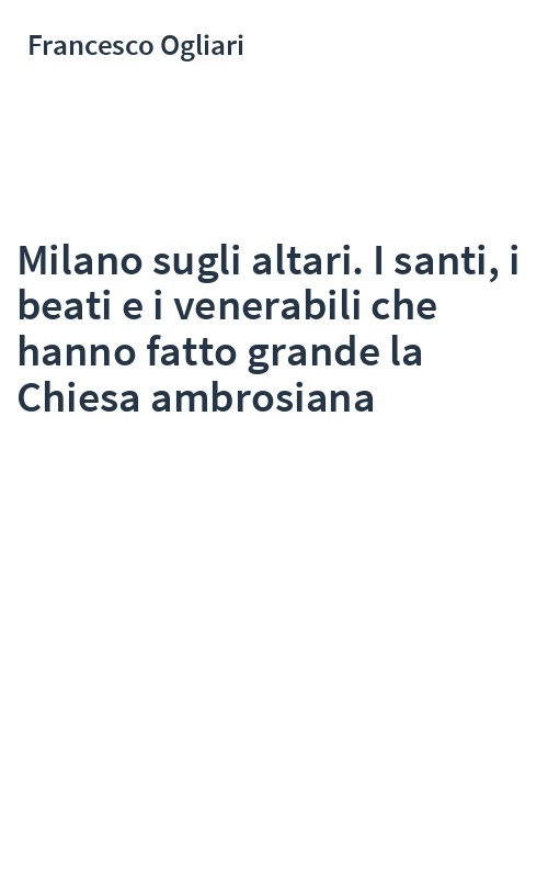 Milano sugli altari. I santi, i beati e i venerabili che hanno fatto grande la Chiesa ambrosiana