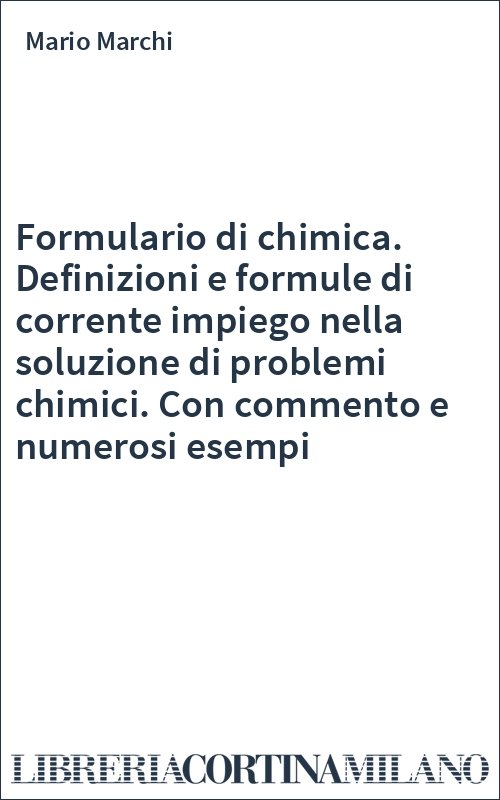 Formulario di chimica. Definizioni e formule di corrente impiego nella soluzione di problemi chimici. Con commento e numerosi esempi