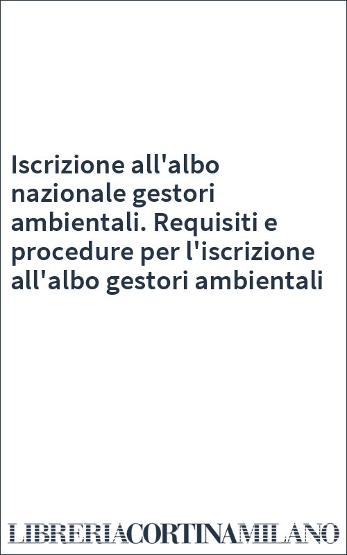 Iscrizione all'albo nazionale gestori ambientali. Requisiti e procedure per l'iscrizione all'albo gestori ambientali