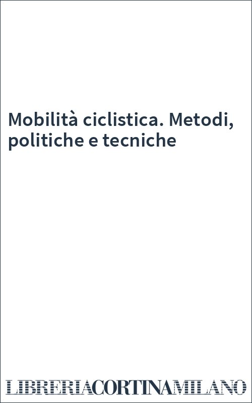 Mobilità ciclistica. Metodi, politiche e tecniche