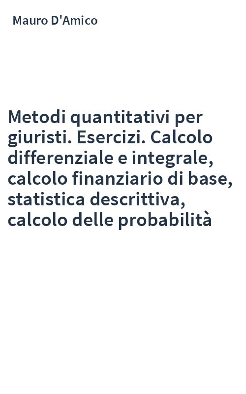 Metodi quantitativi per giuristi. Esercizi. Calcolo differenziale e integrale, calcolo finanziario di base, statistica descrittiva, calcolo delle probabilità