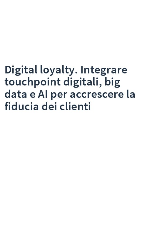 Digital loyalty. Integrare touchpoint digitali, big data e AI per accrescere la fiducia dei clienti