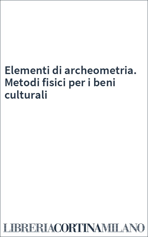 Elementi di archeometria. Metodi fisici per i beni culturali