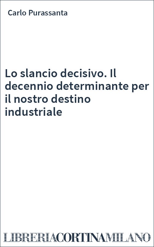 Lo slancio decisivo. Il decennio determinante per il nostro destino industriale