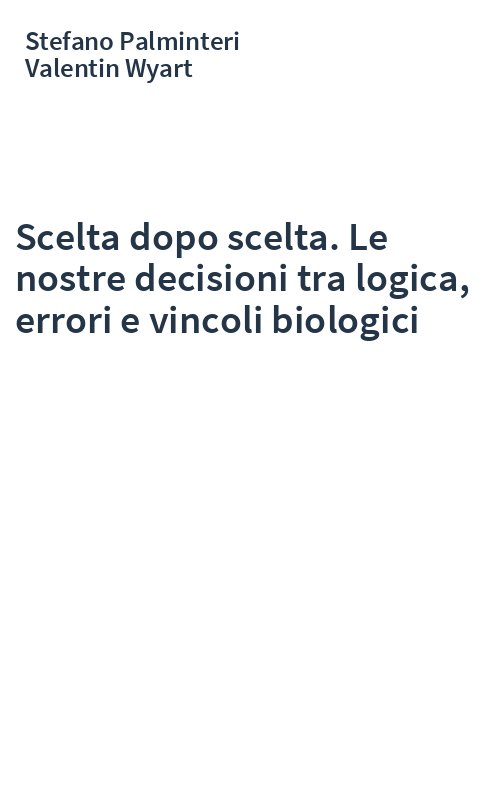 Scelta dopo scelta. Le nostre decisioni tra logica, errori e vincoli biologici