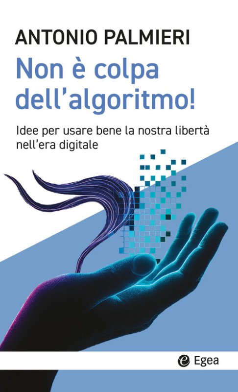 Non è colpa dell'algoritmo! Idee per usare bene la nostra libertà nell'era digitale