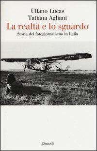 La realtà e lo sguardo. Storia del fotogiornalismo in Italia