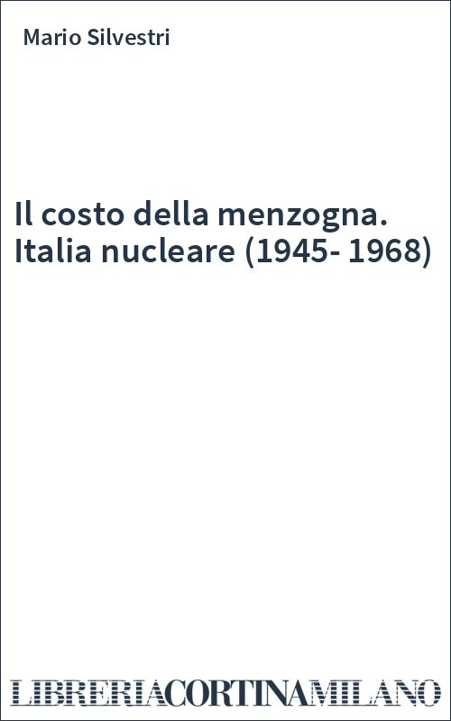Il costo della menzogna. Italia nucleare (1945-1968)