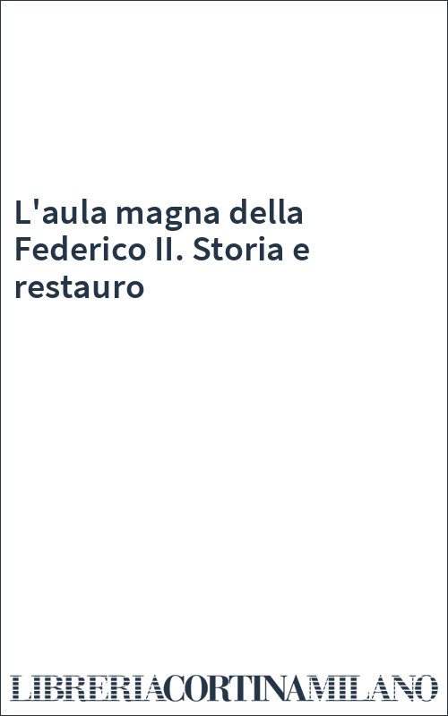L'aula magna della Federico II. Storia e restauro