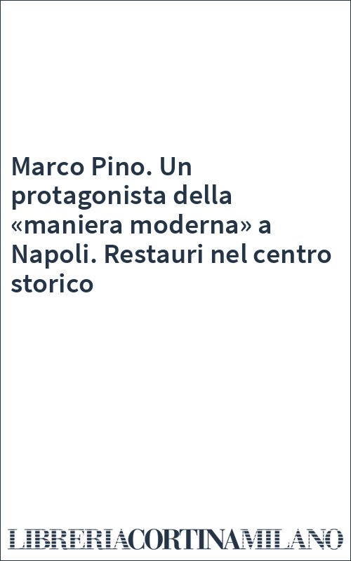 Marco Pino. Un protagonista della «maniera moderna» a Napoli. Restauri nel centro storico