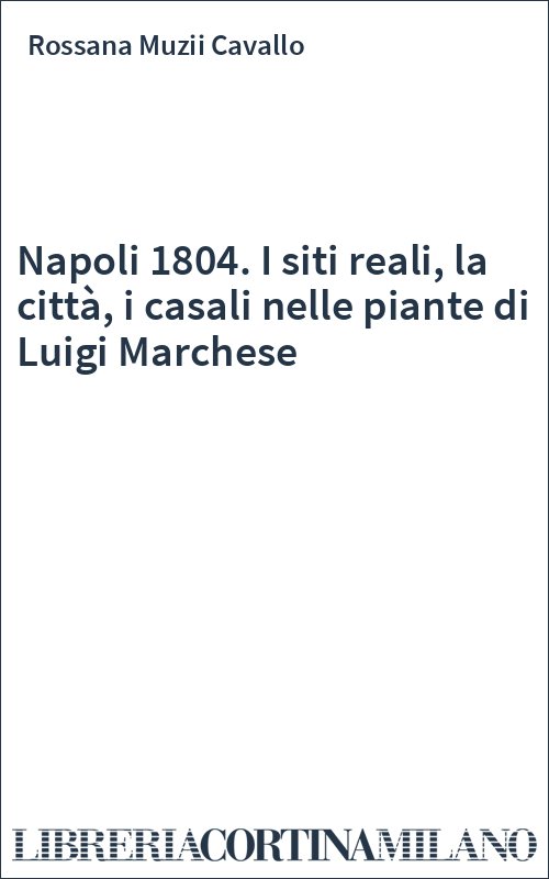 Napoli 1804. I siti reali, la città, i casali nelle piante di Luigi Marchese