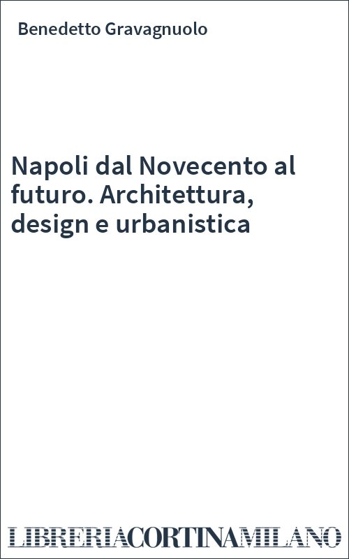 Napoli dal Novecento al futuro. Architettura, design e urbanistica