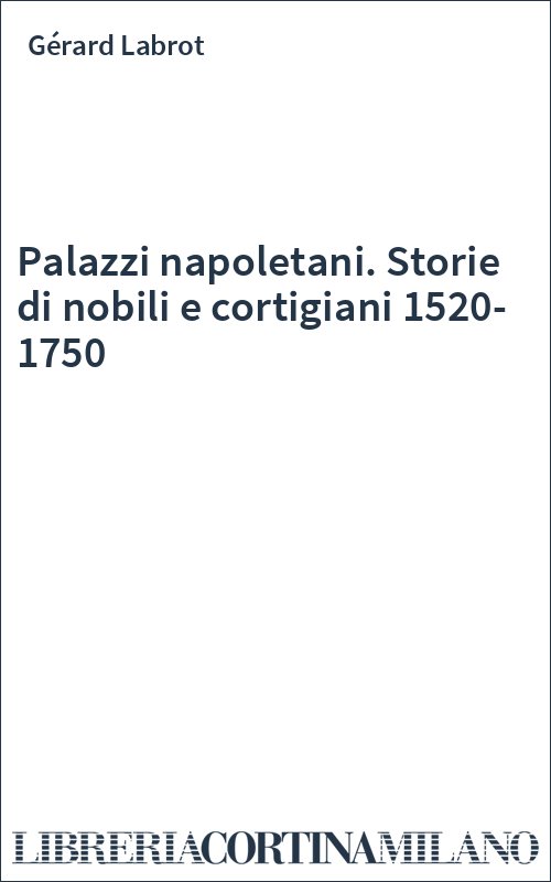 Palazzi napoletani. Storie di nobili e cortigiani 1520-1750