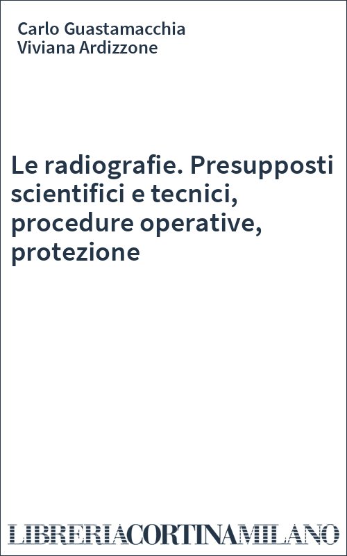 Le radiografie. Presupposti scientifici e tecnici, procedure operative, protezione