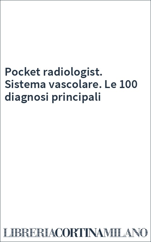 Pocket radiologist. Sistema vascolare. Le 100 diagnosi principali