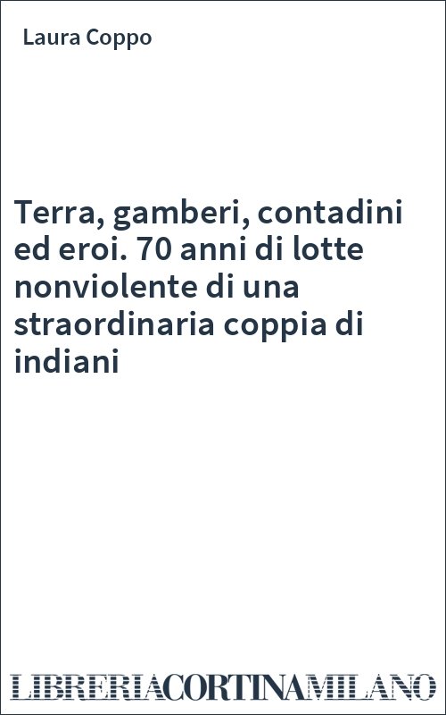 Terra, gamberi, contadini ed eroi. 70 anni di lotte nonviolente di una straordinaria coppia di indiani