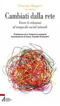 Cambiati dalla rete. Vivere le relazioni al tempo dei social network