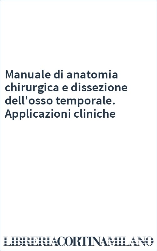 Manuale di anatomia chirurgica e dissezione dell'osso temporale. Applicazioni cliniche